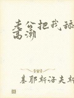 老公把我舔到了高潮