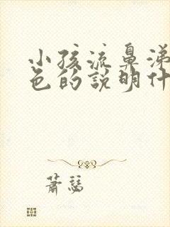 小孩流鼻涕是黄色的说明什么原因