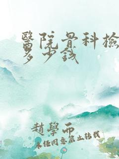 医院骨科检查要多少钱