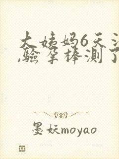 大姨妈6天没来,验孕棒测了没有怀孕