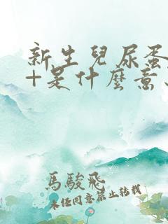 新生儿尿蛋白3+是什么意思,严重吗