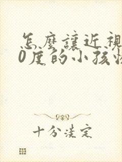 怎么让近视300度的小孩恢复正常视力