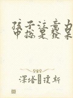 孩子注意力不集中总是发呆