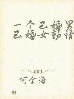 一个已婚男人对已婚女动情的表现