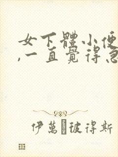 女下体小便时痛,一直觉得急