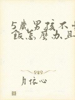 5岁男孩不爱吃饭怎么办且又c