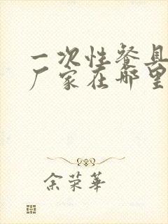 一次性餐具源头厂家在哪里