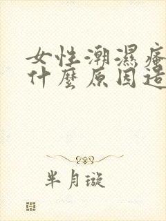 女性潮湿瘙痒是什么原因造成的