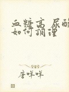 血糖高 尿酸高如何调理