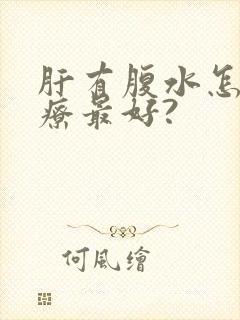 肝有腹水怎么治疗最好?