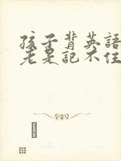 孩子背英语单词老是记不住怎么办