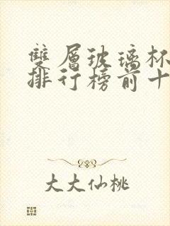 双层玻璃杯品牌排行榜前十名