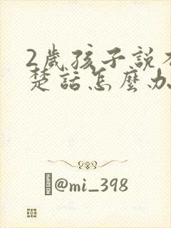 2岁孩子说不清楚话怎么办