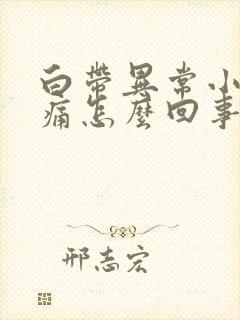 白带异常小腹胀痛怎么回事