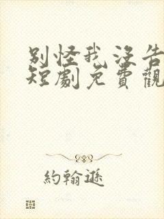 别怪我没告诉你短剧免费观看