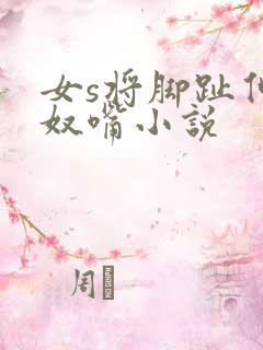 女s将脚趾伸进奴嘴小说