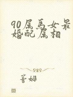 90属马女最佳婚配属相