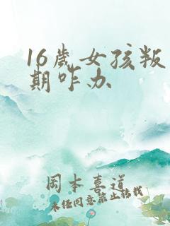 16岁女孩叛逆期咋办