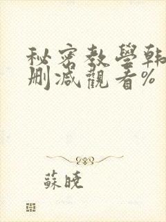 秘密教学韩漫无删减观看%