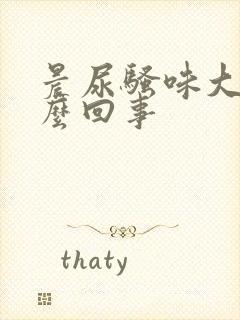 晨尿骚味大是怎么回事