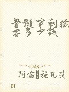 骨髓穿刺检查需要多少钱