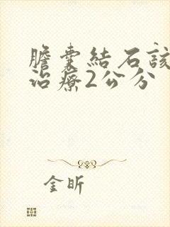 胆囊结石该怎么治疗2公分