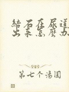 结石在尿道排不出来怎么办