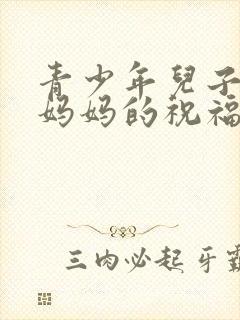 青少年儿子生日妈妈的祝福语简短