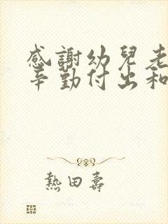 感谢幼儿老师的辛勤付出和悉心教导的意思