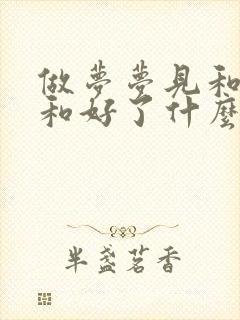 做梦梦见和前任和好了什么预兆