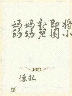 妈妈对即将毕业的幼儿园小朋友寄语