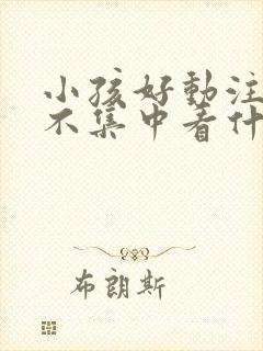 小孩好动注意力不集中看什么科