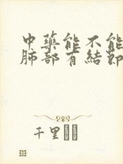 中药能不能消除肺部有结节