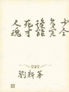 人死后多少天灵魂才能完全走掉?