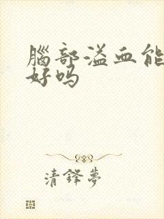 脑部溢血能治好好吗