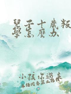 儿子十岁叛逆厌学怎么办