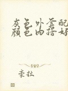 灰色外套配什么颜色内搭好看