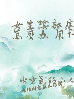 女生阴部瘙痒该怎么办 用什么药物好一些