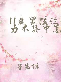 11岁男孩注意力不集中怎么办