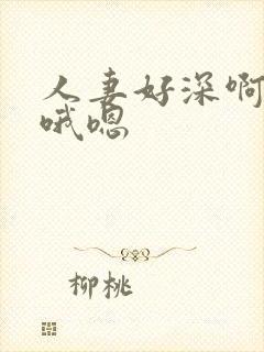 人妻好深啊用力哦嗯