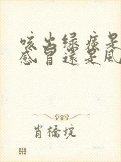 咳出绿痰是风热感冒还是风寒感冒