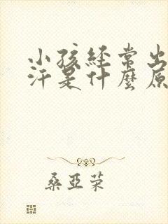 小孩经常出很多汗是什么原因