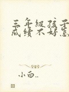 三年级孩子学习成绩不好怎么办