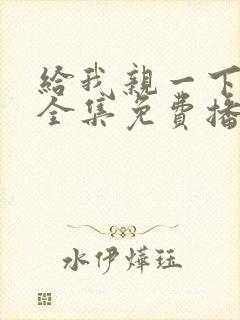 给我亲一下短剧全集免费播放