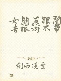 女朋友跟闺蜜出去旅游不带我