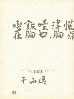 吃饭噎得慌,堵在胸口,胸痛