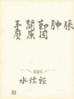 手关节肿胀痛什么原因