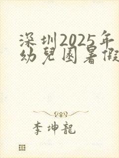 深圳2025年幼儿园暑假放假时间