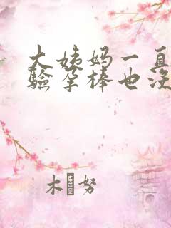 大姨妈一直没来验孕棒也没显示怀孕