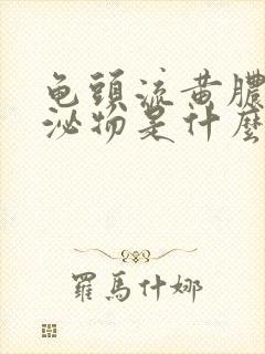 龟头流黄脓状分泌物是什么